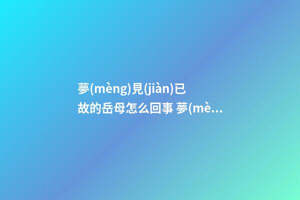 夢(mèng)見(jiàn)已故的岳母怎么回事 夢(mèng)見(jiàn)已故的岳母有什么預(yù)兆